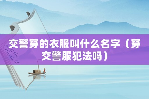 交警穿的衣服叫什么名字（穿交警服犯法嗎）