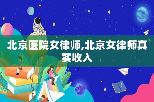 北京醫(yī)院女律師,北京女律師真實(shí)收入