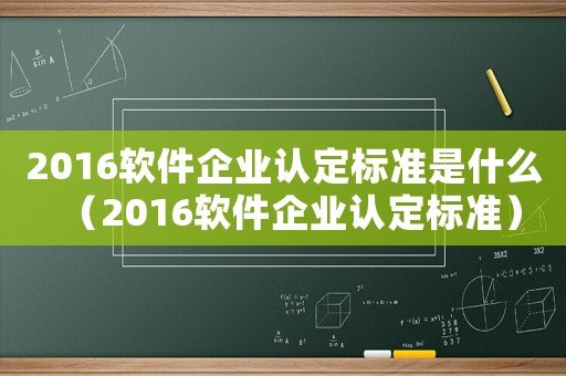 2016軟件企業認定標準是什么（2016軟件企業認定標準）