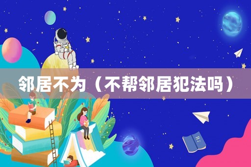 鄰居不為（不幫鄰居犯法嗎）