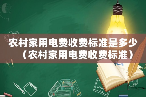 農村家用電費收費標準是多少（農村家用電費收費標準）