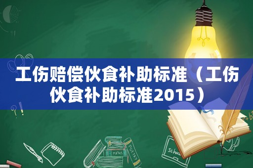 工傷賠償伙食補助標準（工傷伙食補助標準2015）