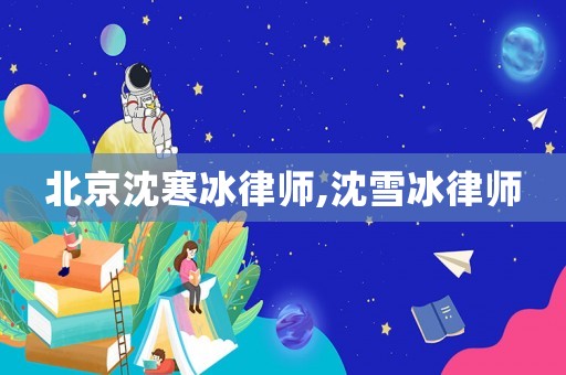 北京沈寒冰律師,沈雪冰律師