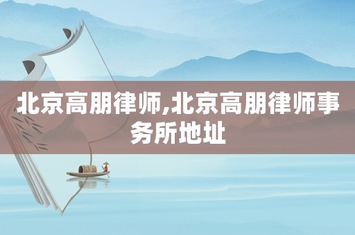 北京高朋律師,北京高朋律師事務所地址