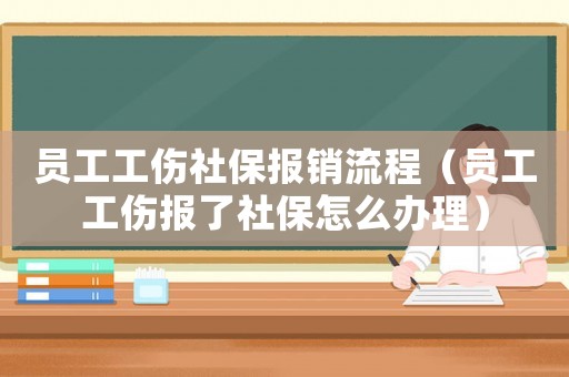 員工工傷社保報銷流程（員工工傷報了社保怎么辦理）