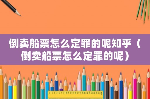 倒賣船票怎么定罪的呢知乎（倒賣船票怎么定罪的呢）