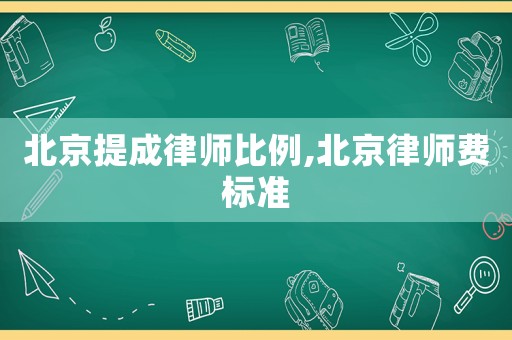 北京提成律師比例,北京律師費標(biāo)準(zhǔn)