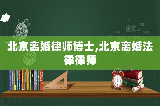 北京離婚律師博士,北京離婚法律律師