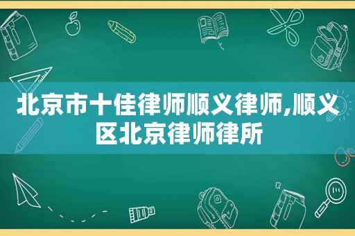 北京市十佳律師順義律師,順義區北京律師律所