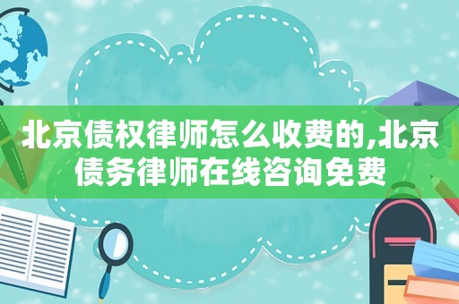 北京債權(quán)律師怎么收費的,北京債務(wù)律師在線咨詢免費