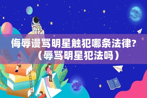 侮辱謾罵明星觸犯哪條法律?（辱罵明星犯法嗎）
