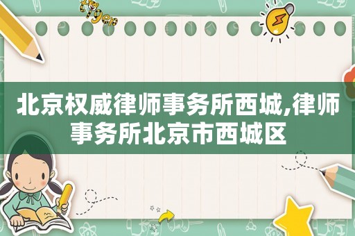 北京權威律師事務所西城,律師事務所北京市西城區