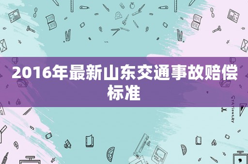 2016年最新山東交通事故賠償標準