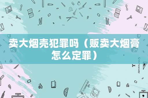 賣大煙殼犯罪嗎（販賣大煙膏怎么定罪）