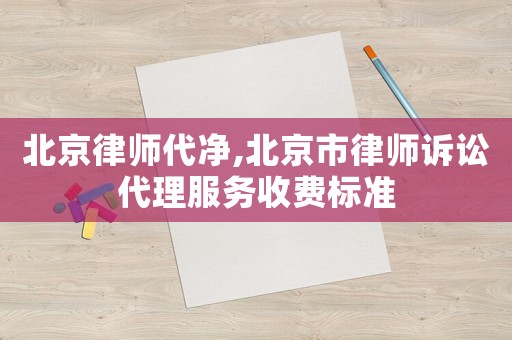 北京律師代凈,北京市律師訴訟代理服務收費標準