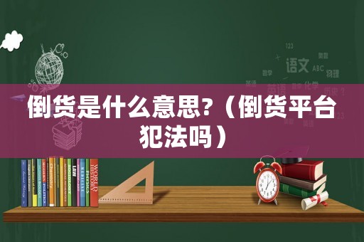 倒貨是什么意思?（倒貨平臺犯法嗎）