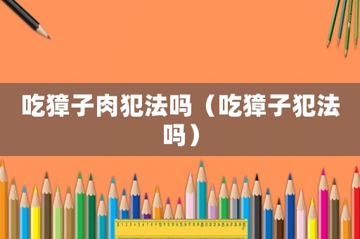 吃獐子肉犯法嗎（吃獐子犯法嗎）
