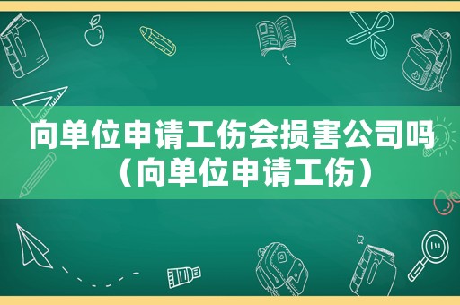 向單位申請工傷會損害公司嗎（向單位申請工傷）