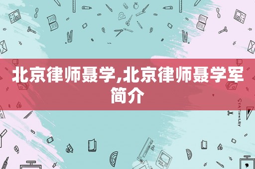 北京律師聶學,北京律師聶學軍簡介
