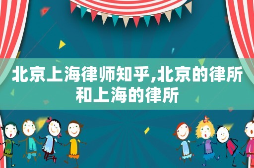 北京上海律師知乎,北京的律所和上海的律所