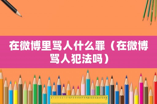 在微博里罵人什么罪（在微博罵人犯法嗎）