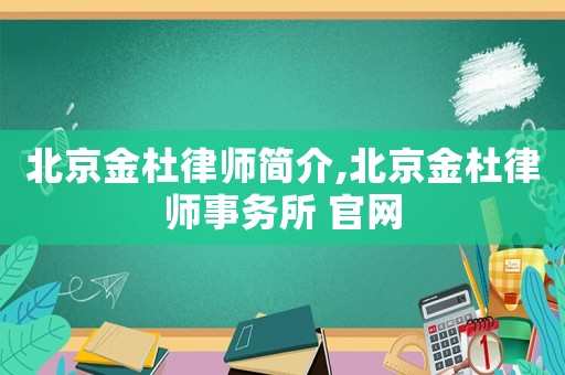 北京金杜律師簡介,北京金杜律師事務所 官網