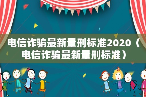 電信詐騙最新量刑標準2020（電信詐騙最新量刑標準）