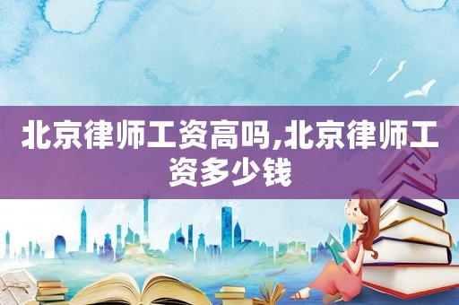 北京律師工資高嗎,北京律師工資多少錢