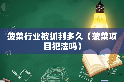 菠菜行業(yè)被抓判多久（菠菜項(xiàng)目犯法嗎）