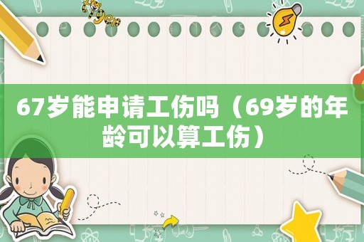 67歲能申請工傷嗎（69歲的年齡可以算工傷）