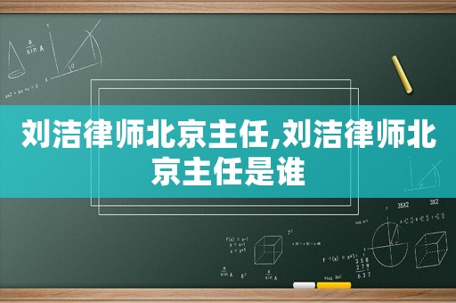 劉潔律師北京主任,劉潔律師北京主任是誰