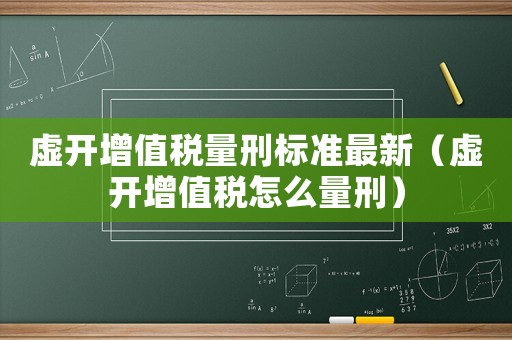 虛開增值稅量刑標準最新（虛開增值稅怎么量刑）