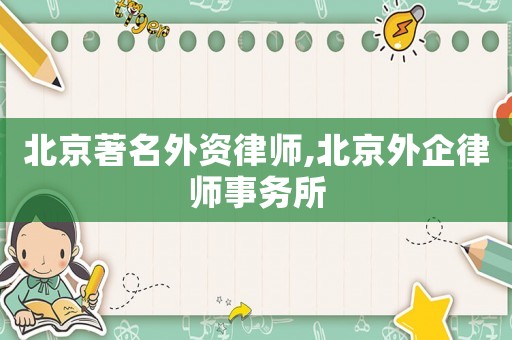 北京著名外資律師,北京外企律師事務(wù)所