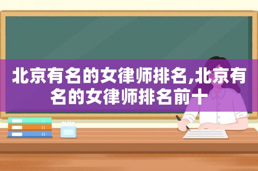 北京有名的女律師排名,北京有名的女律師排名前十