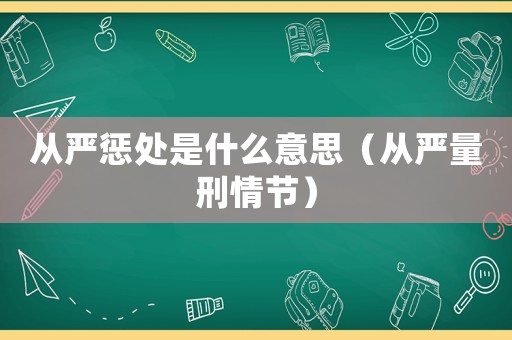 從嚴懲處是什么意思（從嚴量刑情節(jié)）