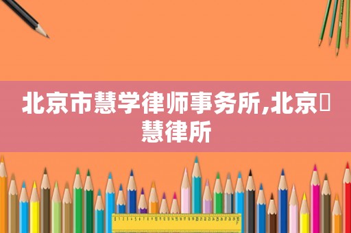 北京市慧學律師事務所,北京滳慧律所