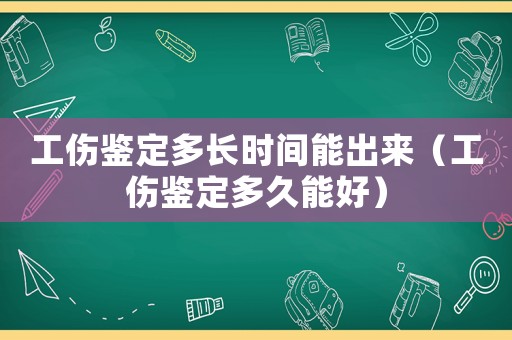 工傷鑒定多長時間能出來（工傷鑒定多久能好）
