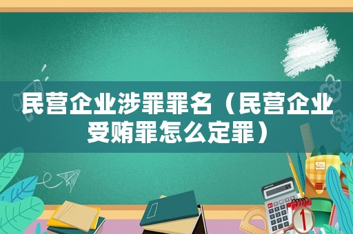 民營企業涉罪罪名（民營企業受賄罪怎么定罪）