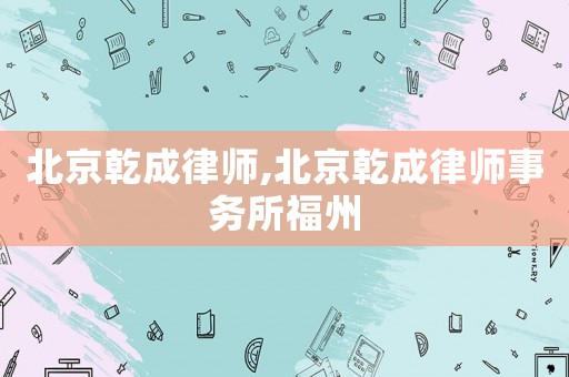 北京乾成律師,北京乾成律師事務所福州