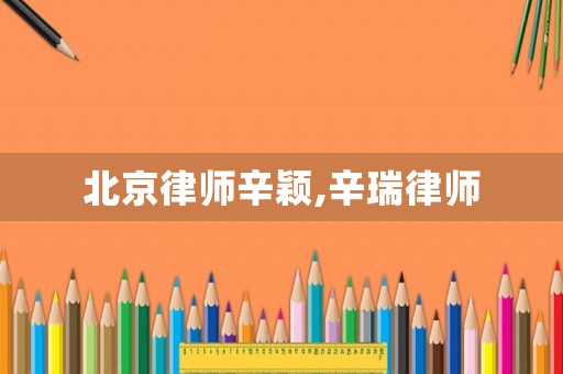 北京律師辛穎,辛瑞律師