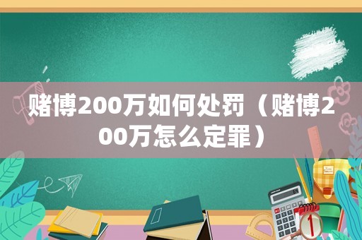 賭博200萬如何處罰（賭博200萬怎么定罪）