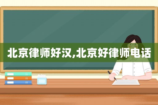 北京律師好漢,北京好律師電話