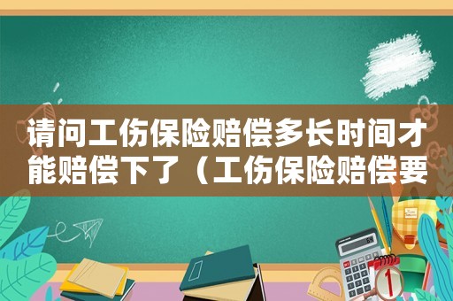 請問工傷保險賠償多長時間才能賠償下了（工傷保險賠償要打幾次錢）
