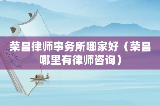 榮昌律師事務(wù)所哪家好（榮昌哪里有律師咨詢）