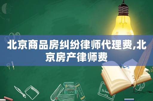 北京商品房糾紛律師代理費,北京房產(chǎn)律師費