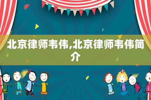 北京律師韋偉,北京律師韋偉簡介