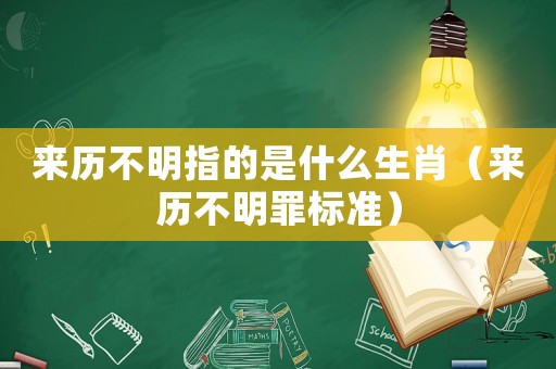來歷不明指的是什么生肖（來歷不明罪標準）