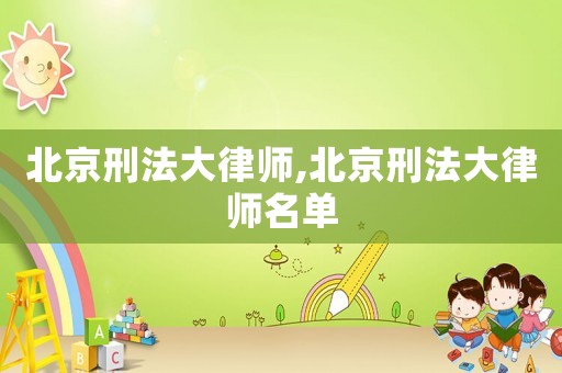 北京刑法大律師,北京刑法大律師名單