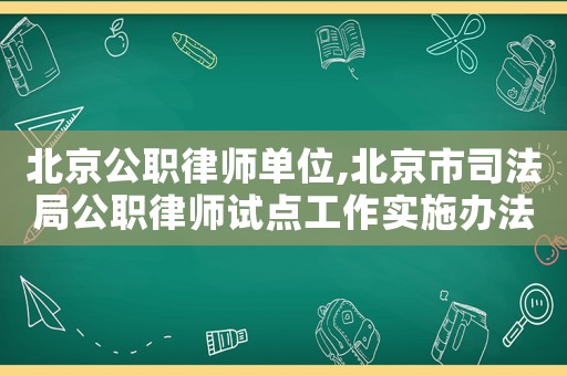 北京公職律師單位,北京市司法局公職律師試點工作實施辦法