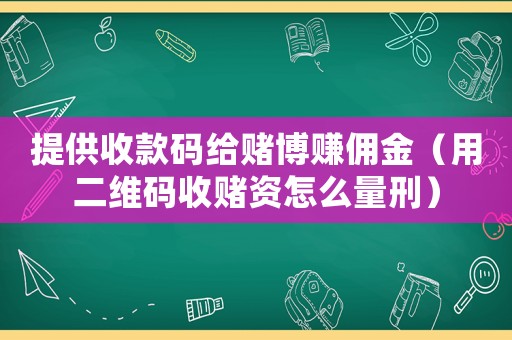 提供收款碼給賭博賺傭金（用二維碼收賭資怎么量刑）